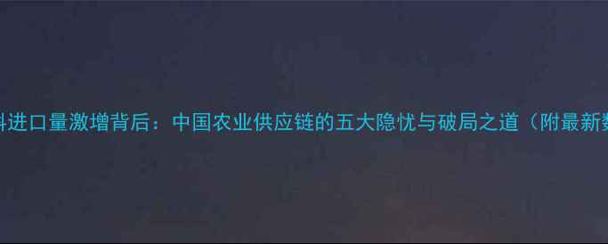 图片 🌾饲料进口量激增背后：中国农业供应链的五大隐忧与破局之道（附最新数据）