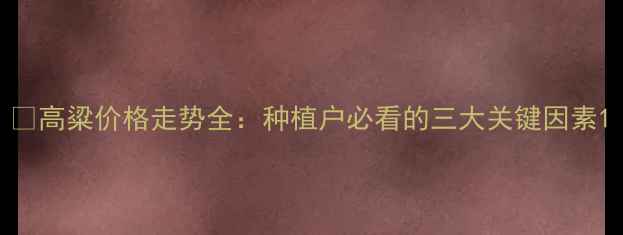 图片 🌾高粱价格走势全：种植户必看的三大关键因素1