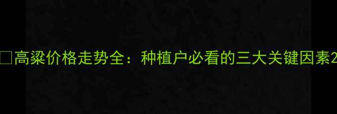 图片 🌾高粱价格走势全：种植户必看的三大关键因素2