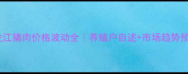 图片 🌾黑龙江猪肉价格波动全｜养殖户自述+市场趋势预测🐷1