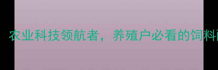 图片 🌾齐齐哈尔北大饲料：农业科技领航者，养殖户必看的饲料配方与养殖技术全！1