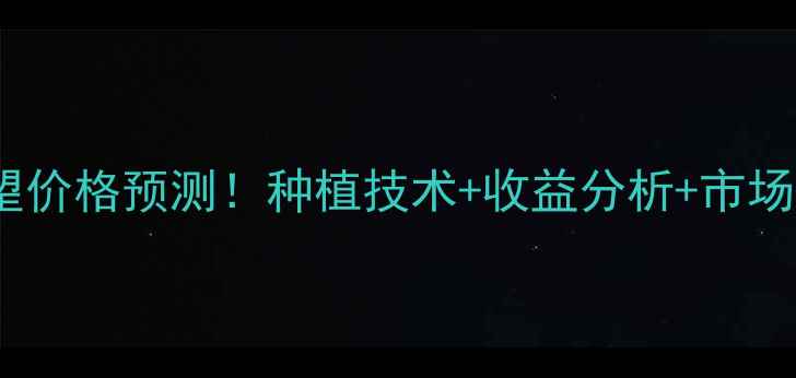 图片 🌾龙灯稻望价格预测！种植技术+收益分析+市场趋势全🌾2