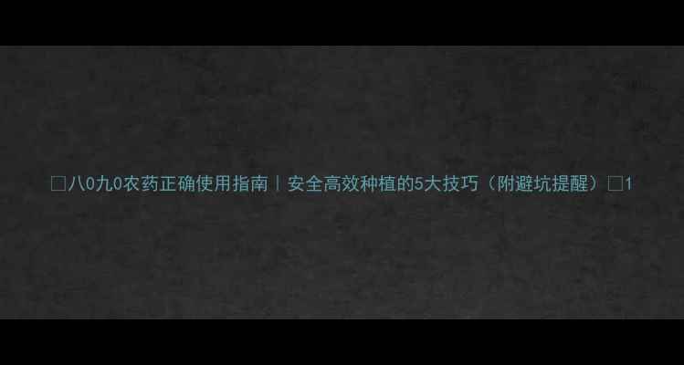 图片 🌿八0九0农药正确使用指南｜安全高效种植的5大技巧（附避坑提醒）🔥1