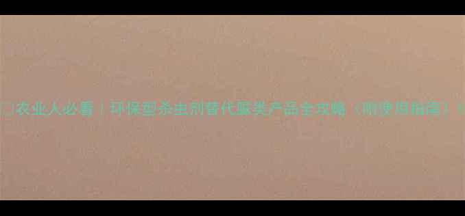 图片 🌿农业人必看｜环保型杀虫剂替代脲类产品全攻略（附使用指南）1