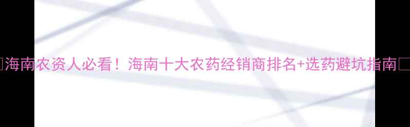 图片 🌿海南农资人必看！海南十大农药经销商排名+选药避坑指南🌾1