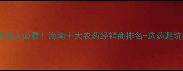 图片 🌿海南农资人必看！海南十大农药经销商排名+选药避坑指南🌾2