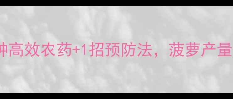 图片 🌿菠萝种植指南3种高效农药+1招预防法，菠萝产量翻倍！果农必看🍍