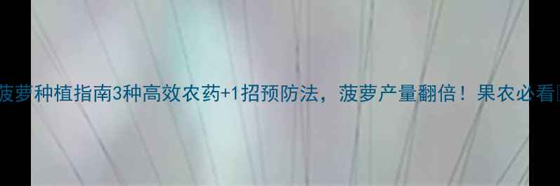 图片 🌿菠萝种植指南3种高效农药+1招预防法，菠萝产量翻倍！果农必看🍍2