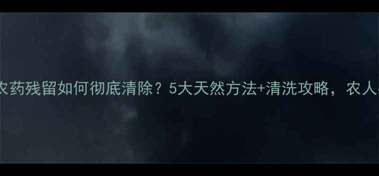 图片 🍇葡萄农药残留如何彻底清除？5大天然方法+清洗攻略，农人必看！2