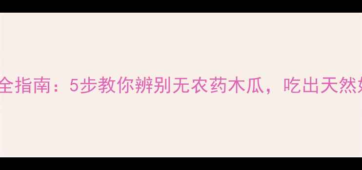 图片 🍈木瓜安全指南：5步教你辨别无农药木瓜，吃出天然好滋味！1