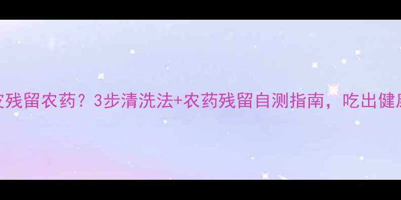 图片 🍈芭乐皮残留农药？3步清洗法+农药残留自测指南，吃出健康果肉！