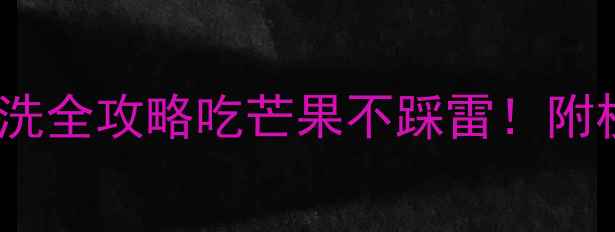 图片 🍍芒果农残检测报告+清洗全攻略吃芒果不踩雷！附权威清洗方法+选购技巧2
