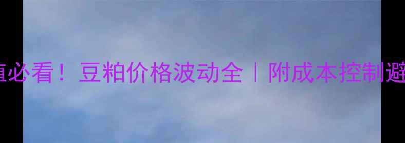 图片 🍗蛋鸡养殖必看！豆粕价格波动全｜附成本控制避坑指南📈2