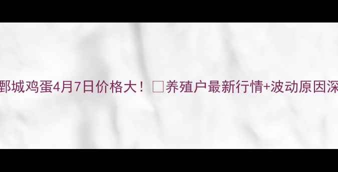 图片 🍗鄄城鸡蛋4月7日价格大！📈养殖户最新行情+波动原因深度