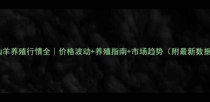图片 🐐山羊养殖行情全｜价格波动+养殖指南+市场趋势（附最新数据）1