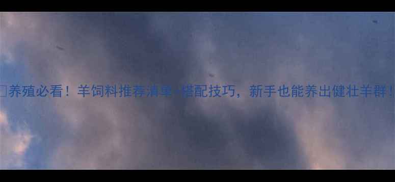 图片 🐑养殖必看！羊饲料推荐清单+搭配技巧，新手也能养出健壮羊群！