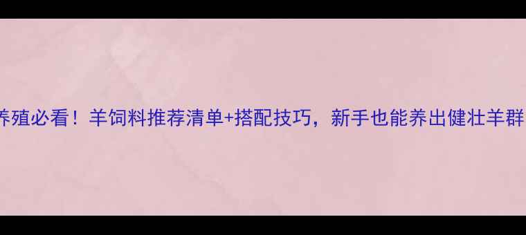 图片 🐑养殖必看！羊饲料推荐清单+搭配技巧，新手也能养出健壮羊群！1