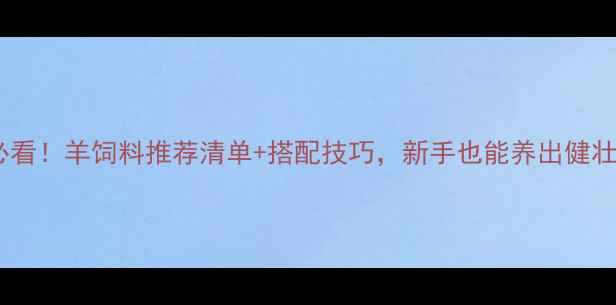 图片 🐑养殖必看！羊饲料推荐清单+搭配技巧，新手也能养出健壮羊群！2