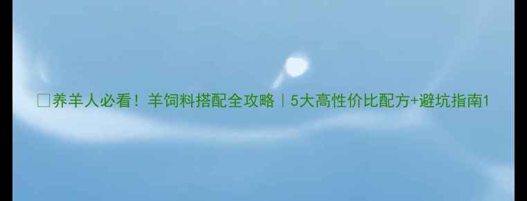 图片 🐑养羊人必看！羊饲料搭配全攻略｜5大高性价比配方+避坑指南1