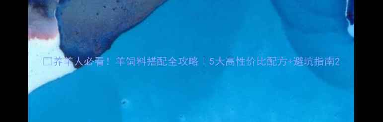 图片 🐑养羊人必看！羊饲料搭配全攻略｜5大高性价比配方+避坑指南2
