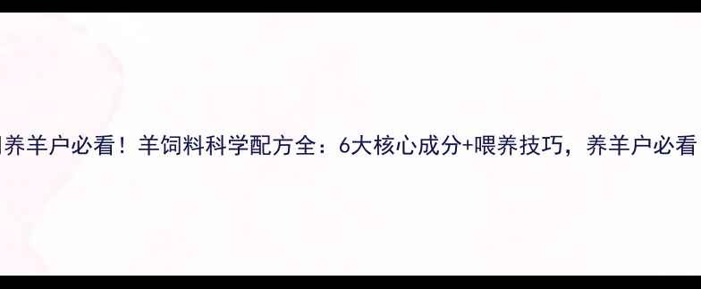 图片 🐑养羊户必看！羊饲料科学配方全：6大核心成分+喂养技巧，养羊户必看！