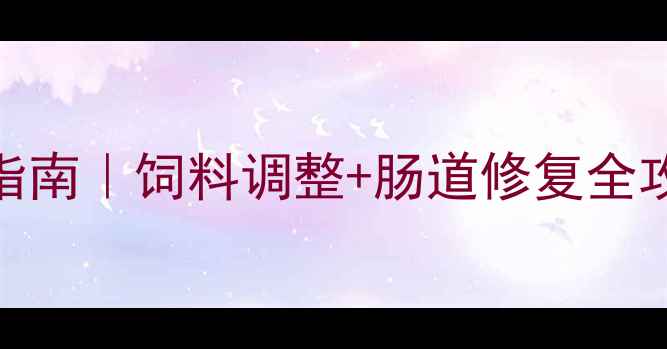 图片 🐑小羊腹泻紧急处理指南｜饲料调整+肠道修复全攻略（附症状对照表）