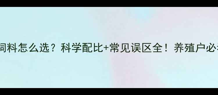 图片 🐔家禽饲料怎么选？科学配比+常见误区全！养殖户必看指南1