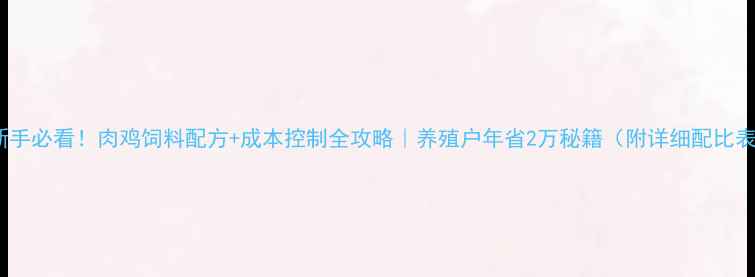 图片 🐔新手必看！肉鸡饲料配方+成本控制全攻略｜养殖户年省2万秘籍（附详细配比表）2