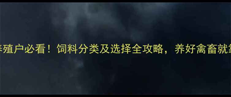 图片 🐔🐄🐑养殖户必看！饲料分类及选择全攻略，养好禽畜就靠它了！