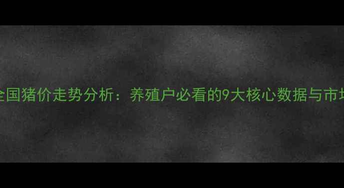 图片 🐷9月全国猪价走势分析：养殖户必看的9大核心数据与市场预测2