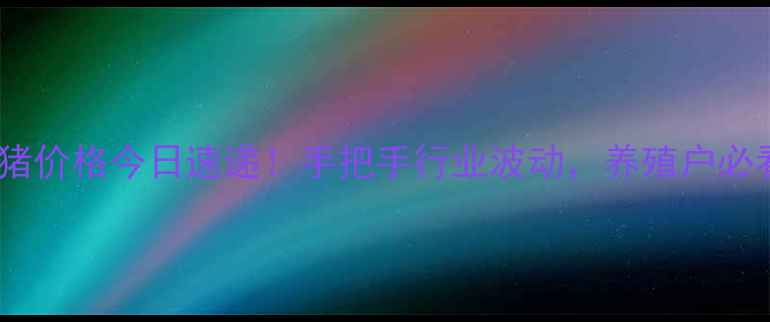 图片 🐷云南大猪价格今日速递！手把手行业波动，养殖户必看干货🐷2