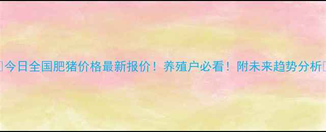 图片 🐷今日全国肥猪价格最新报价！养殖户必看！附未来趋势分析📈