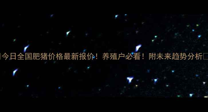 图片 🐷今日全国肥猪价格最新报价！养殖户必看！附未来趋势分析📈1
