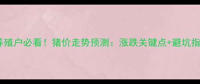 图片 🐷养殖户必看！猪价走势预测：涨跌关键点+避坑指南1