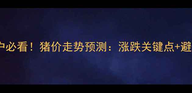 图片 🐷养殖户必看！猪价走势预测：涨跌关键点+避坑指南2
