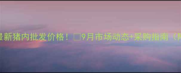 图片 🐷天津肉联厂最新猪内批发价格！📊9月市场动态+采购指南（附实时报价表）