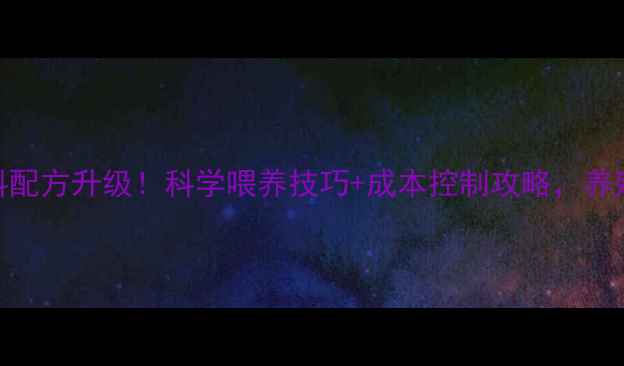 图片 🐷小猪饲料配方升级！科学喂养技巧+成本控制攻略，养殖户必看！