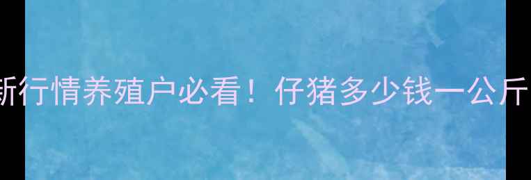 图片 🐷恩施仔猪价格最新行情养殖户必看！仔猪多少钱一公斤？市场波动趋势全2