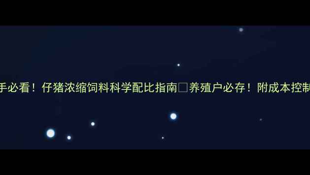 图片 🐷新手必看！仔猪浓缩饲料科学配比指南💡养殖户必存！附成本控制秘籍