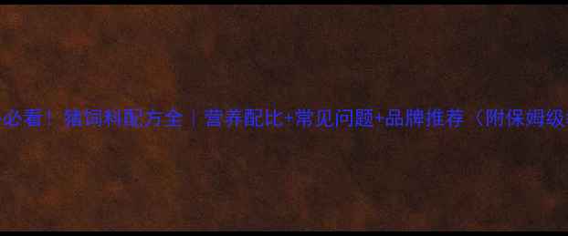 图片 🐷新手必看！猪饲料配方全｜营养配比+常见问题+品牌推荐（附保姆级教程）
