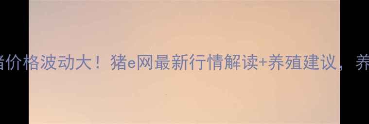 图片 🐷江西仔猪价格波动大！猪e网最新行情解读+养殖建议，养户必看！1