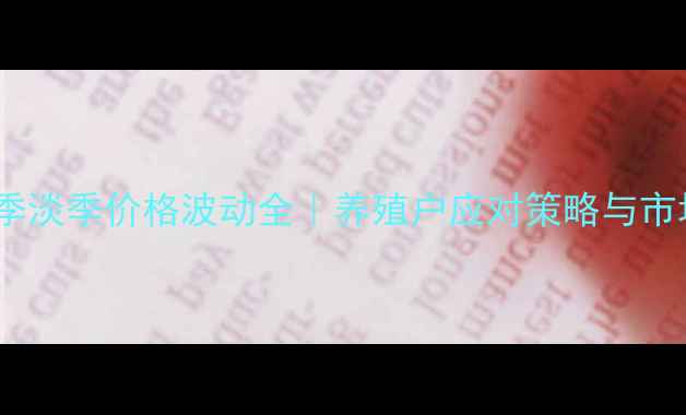 图片 🐷猪饲料旺季淡季价格波动全｜养殖户应对策略与市场趋势预测1