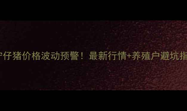 图片 🐷辽宁仔猪价格波动预警！最新行情+养殖户避坑指南📈2