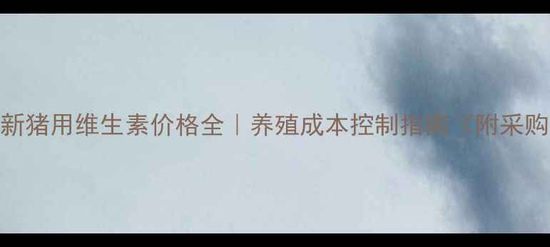 图片 🐷💊最新猪用维生素价格全｜养殖成本控制指南（附采购清单）