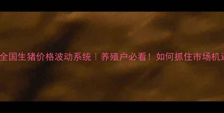 图片 🐷💰全国生猪价格波动系统｜养殖户必看！如何抓住市场机遇？2