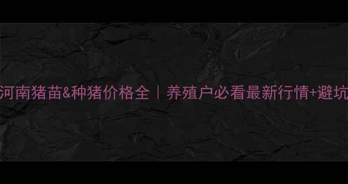 图片 🐷💰河南猪苗&种猪价格全｜养殖户必看最新行情+避坑指南
