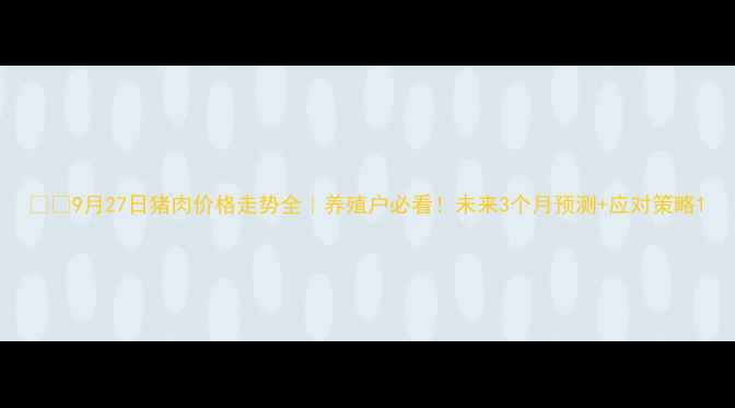图片 🐷💸9月27日猪肉价格走势全｜养殖户必看！未来3个月预测+应对策略1