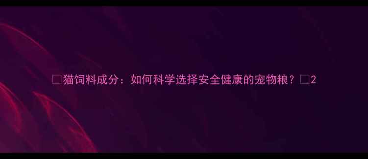 图片 🐾猫饲料成分：如何科学选择安全健康的宠物粮？🐱2