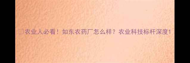 图片 💡农业人必看！如东农药厂怎么样？农业科技标杆深度1