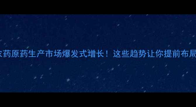 图片 💡农药原药生产市场爆发式增长！这些趋势让你提前布局！1